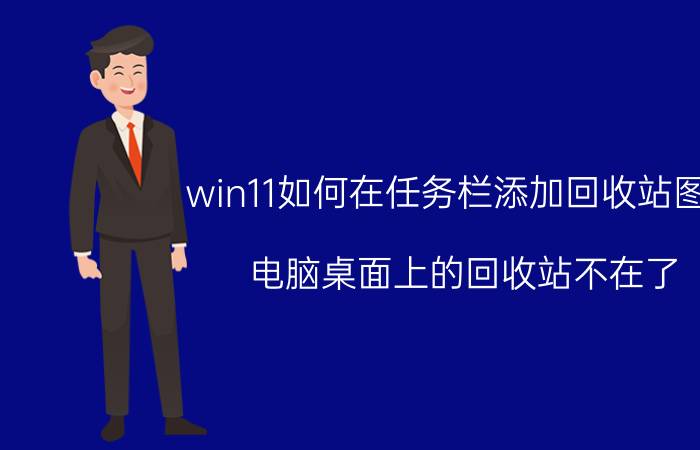 win11如何在任务栏添加回收站图标 电脑桌面上的回收站不在了，哪里去找？